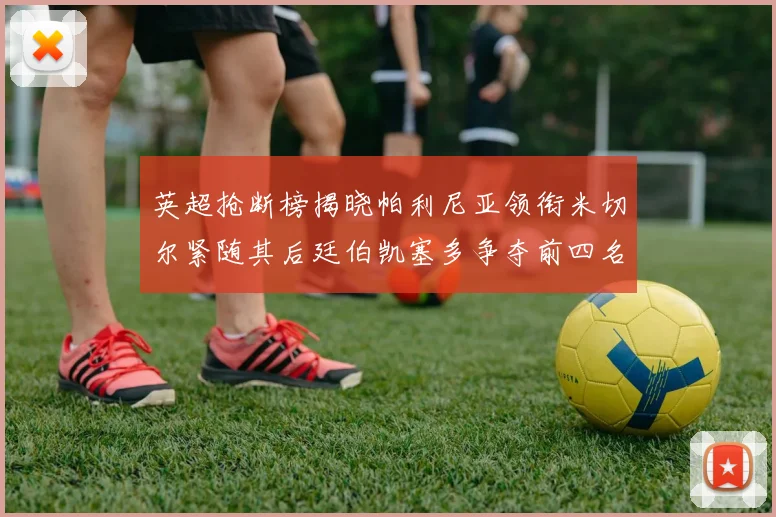 英超抢断榜揭晓帕利尼亚领衔米切尔紧随其后廷伯凯塞多争夺前四名