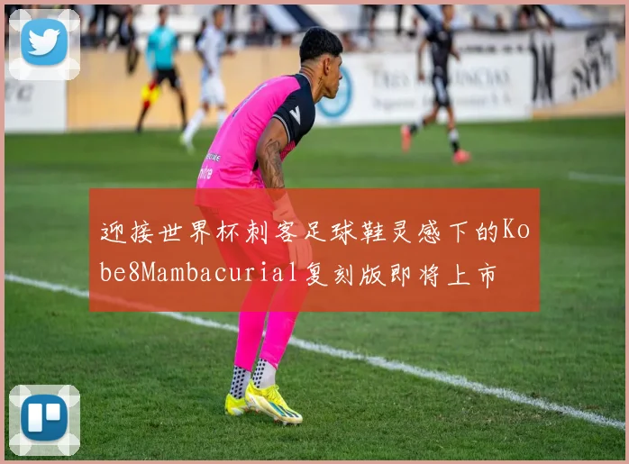 迎接世界杯刺客足球鞋灵感下的Kobe8Mambacurial复刻版即将上市