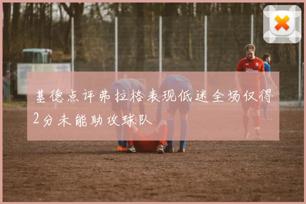 基德点评弗拉格表现低迷全场仅得2分未能助攻球队