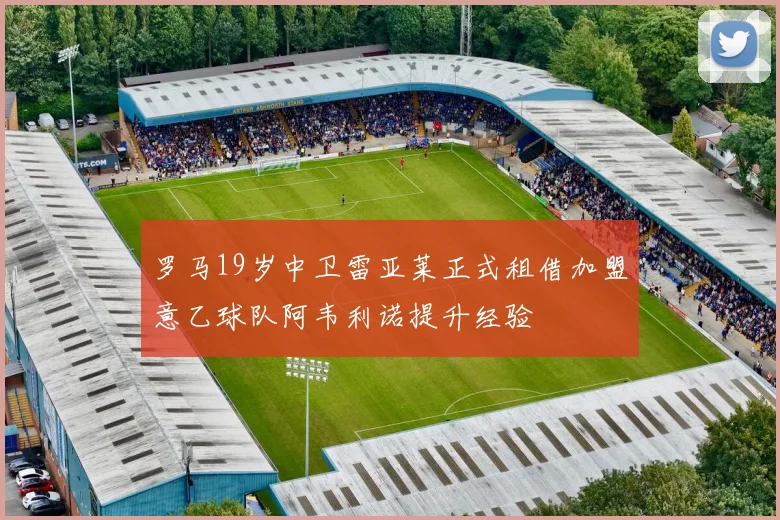 罗马19岁中卫雷亚莱正式租借加盟意乙球队阿韦利诺提升经验