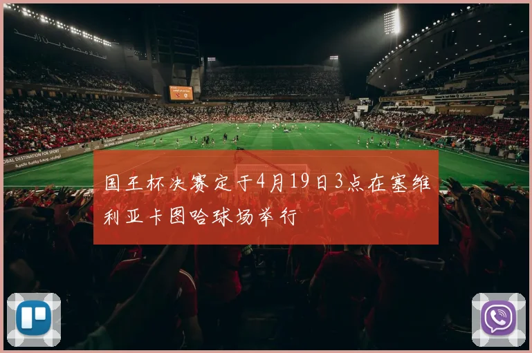 国王杯决赛定于4月19日3点在塞维利亚卡图哈球场举行