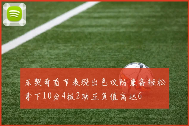 东契奇首节表现出色攻防兼备轻松拿下10分4板2助正负值高达6