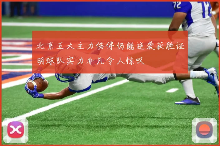 北京五大主力伤停仍能逆袭获胜证明球队实力非凡令人惊叹