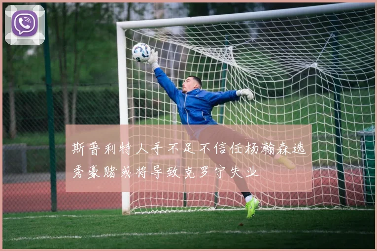 斯普利特人手不足不信任杨瀚森选秀豪赌或将导致克罗宁失业