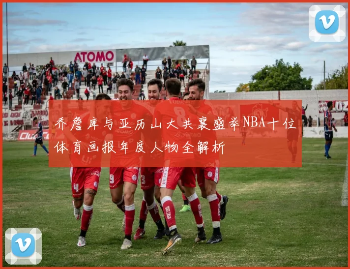 乔詹库与亚历山大共襄盛举NBA十位体育画报年度人物全解析