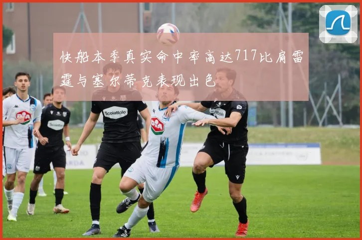 快船本季真实命中率高达717比肩雷霆与塞尔蒂克表现出色