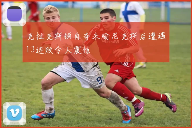 克拉克斯顿自夸未输尼克斯后遭遇13连败令人震惊