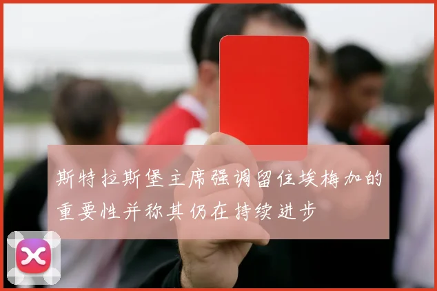 斯特拉斯堡主席强调留住埃梅加的重要性并称其仍在持续进步