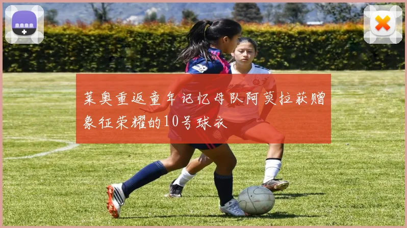 莱奥重返童年记忆母队阿莫拉获赠象征荣耀的10号球衣