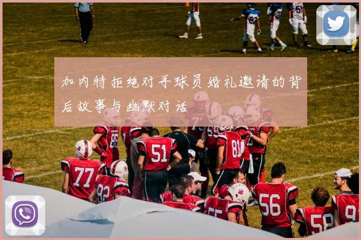 加内特拒绝对手球员婚礼邀请的背后故事与幽默对话