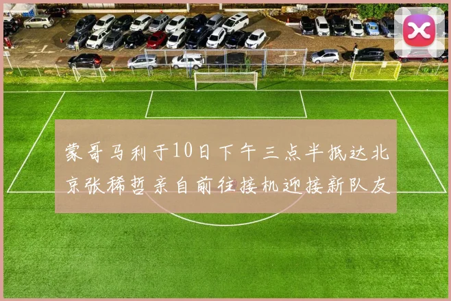 蒙哥马利于10日下午三点半抵达北京张稀哲亲自前往接机迎接新队友