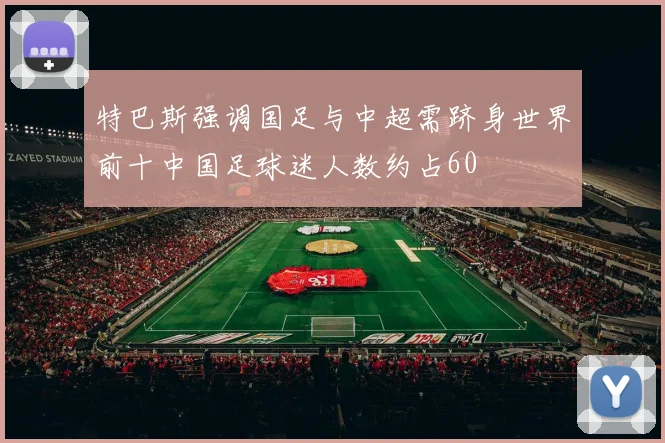 特巴斯强调国足与中超需跻身世界前十中国足球迷人数约占60