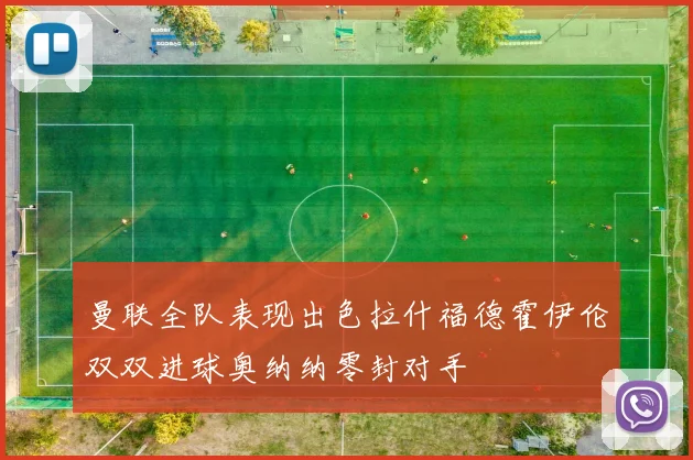 曼联全队表现出色拉什福德霍伊伦双双进球奥纳纳零封对手