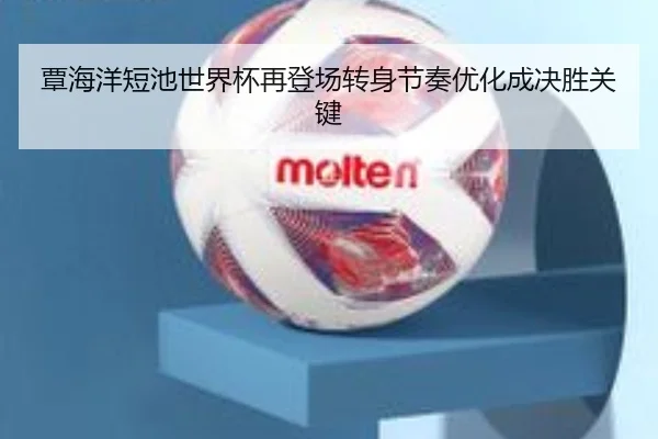 覃海洋短池世界杯再登场转身节奏优化成决胜关键